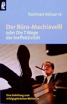 Der Büro-Machiavelli oder die 7 Wege der Ineffektivität. Eine Anleitung zum erfolgsgekrönten Nichtstun