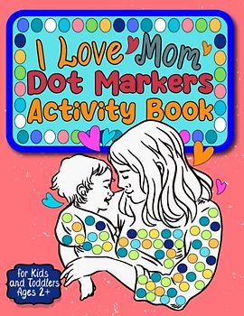 I Love Mom Dot Markers Activity Book for Kids and Toddlers Ages 2+: with 30+ Adorable Cutting & Coloring Pages Featuring Easy-to-Follow Guided Big Dots - Perfect Present for Mothers and Grandmothers.