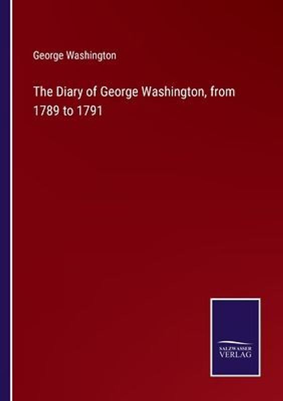 The Diary of George Washington, from 1789 to 1791