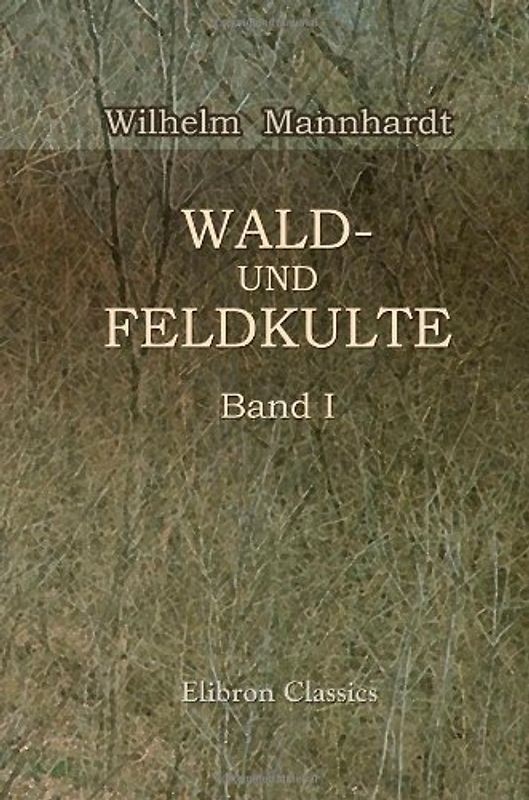 Wald- und Feldkulte: Band 1: Der Baumkultus der Germanen und ihrer Nachbarstämme mythologische Untersuchungen - Mannhardt, Wilhelm