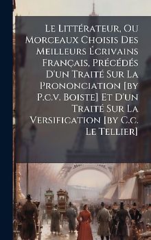 Le LittÃ(c)rateur, Ou Morceaux Choisis Des Meilleurs Ãcrivains Français, PrÃ(c)cÃ(c)dÃ(c)s D'un TraitÃ(c) Sur La Prononciation [by P.c.v. Boiste] Et D'un TraitÃ(c) Sur La Versification [by C.c. Le Tellier]