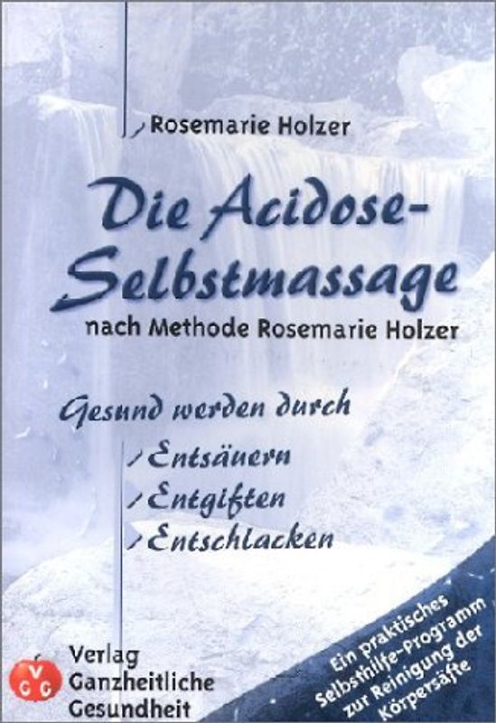 Die Acidose-Selbstmassage nach Methode Rosemarie Holzer. Gesund werden durch Entsäuern, Entgiften, Entschlacken