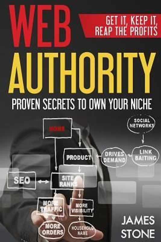 Web Authority, Get it, Keep It, Reap the Profits: Proven Secrets to Own Your Niche