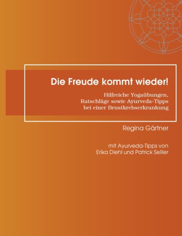 Die Freude kommt wieder!. Hilfreiche Yogaübungen,  Ratschläge sowie Ayurveda-Tipps  bei einer Brustkrebserkrankung