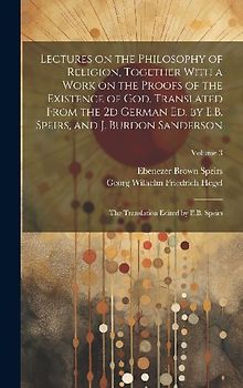 Lectures on the Philosophy of Religion, Together With a Work on the Proofs of the Existence of God. Translated From the 2d German Ed. by E.B. Speirs,