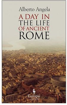 A Day in the Life of Ancient Rome: Daily Life, Mysteries, and Curiosities
