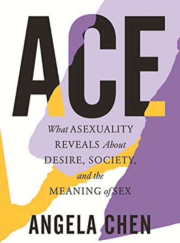 Ace: What Asexuality Reveals About Desire, Society, and the Meaning of Sex