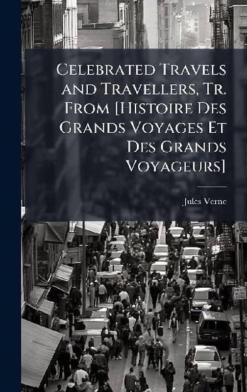 Celebrated Travels and Travellers, Tr. From [Histoire Des Grands Voyages Et Des Grands Voyageurs]