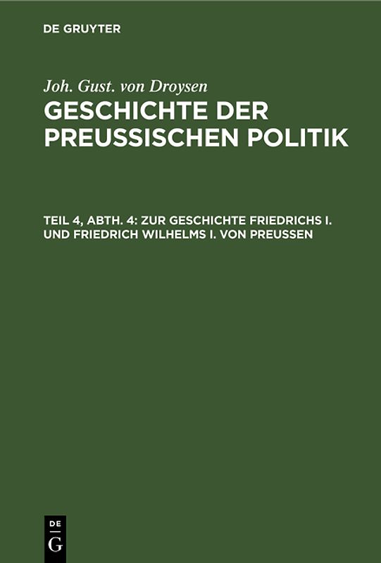 Joh. Gust. von Droysen: Geschichte der preußischen Politik / Zur Geschichte Friedrichs I. und Friedrich Wilhelms I. von Preußen