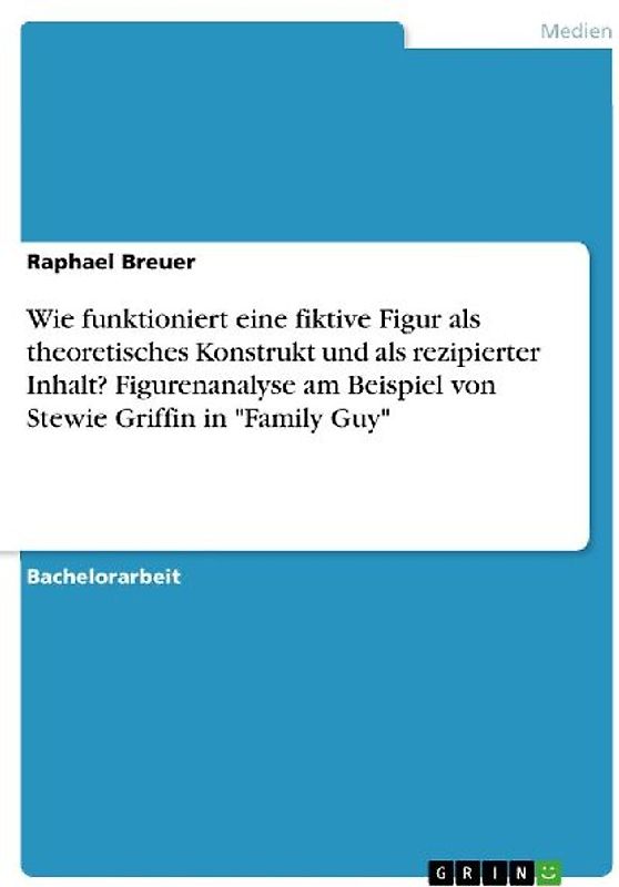 Wie funktioniert eine fiktive Figur als theoretisches Konstrukt und als rezipierter Inhalt? Figurenanalyse am Beispiel von Stewie Griffin in "Family Guy"