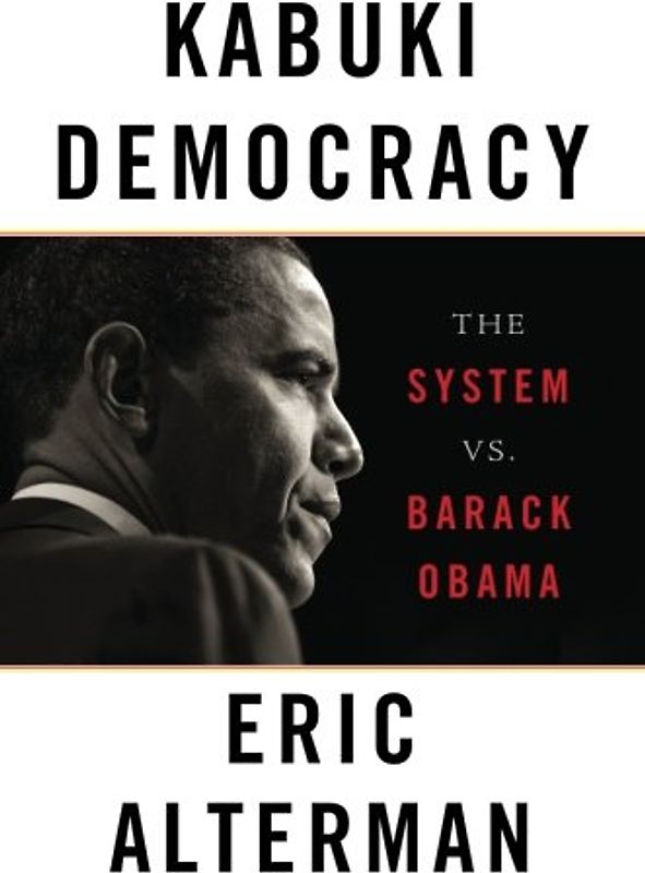 Kabuki Democracy: The System vs. Barack Obama - Eric Alterman