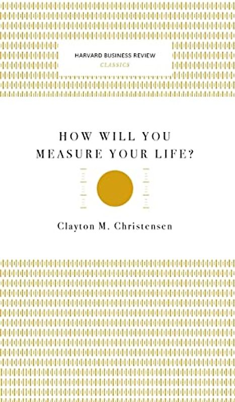 How Will You Measure Your Life? (Harvard Business Review Classics)