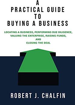 A Practical Guide to Buying a Business: Locating a Business, Performing Due Diligence, Valuing the Enterprise, Raising Funds, and Closing the Deal