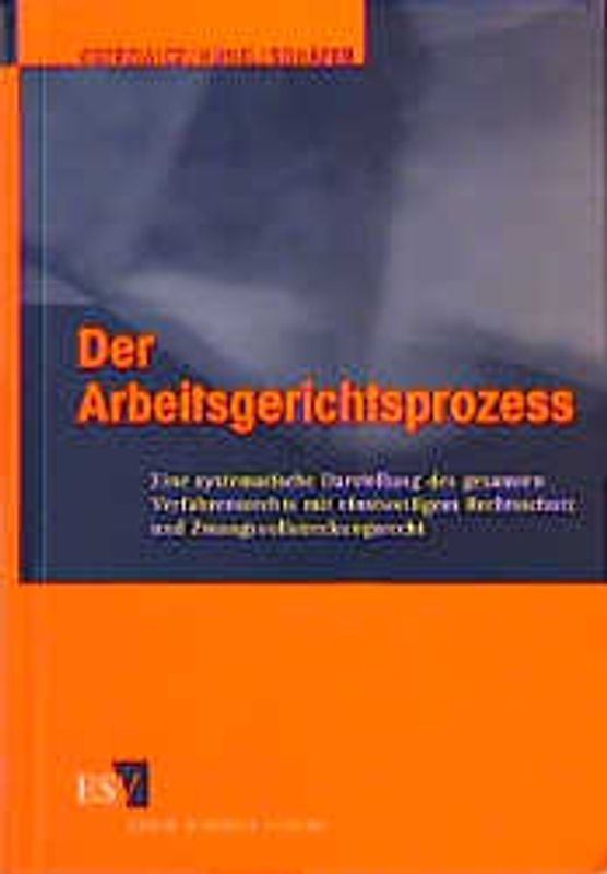 Der Arbeitsgerichtsprozess. Eine systematische Darstellung des gesamten Verfahrensrechts mit einstweiligem Rechtsschutz und Zwangsvollstreckungsrecht