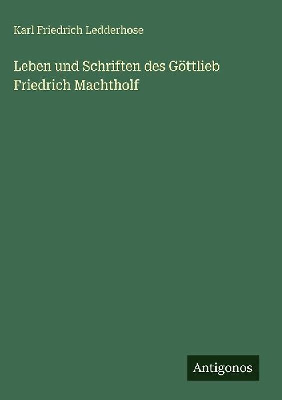 Leben und Schriften des Göttlieb Friedrich Machtholf
