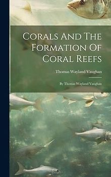 Corals And The Formation Of Coral Reefs: By Thomas Wayland Vaughan