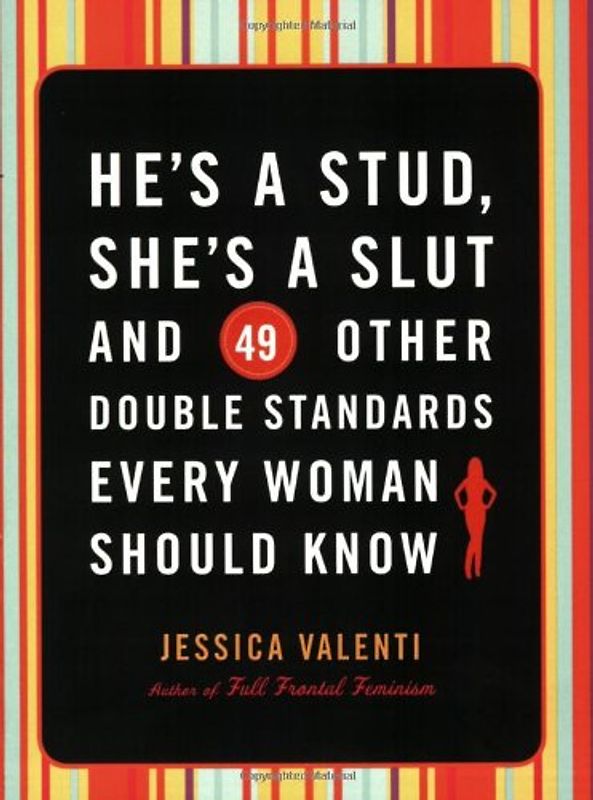 He's a Stud, She's a Slut, and 49 Other Double Standards Every Woman Should Know - Valenti, Jessica