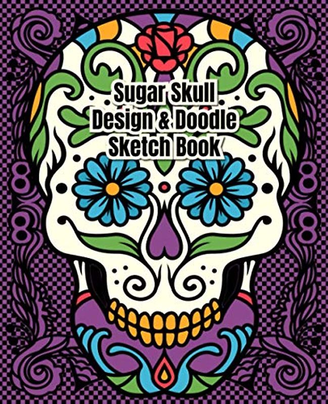 Sugar Skull Design & Doodle Sketch Book: Blank Sugar Skull Templates for You to Design or Doodle Your Own Sugar Skull Drawings