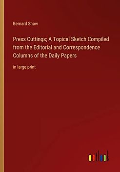 Press Cuttings; A Topical Sketch Compiled from the Editorial and Correspondence Columns of the Daily Papers: in large print