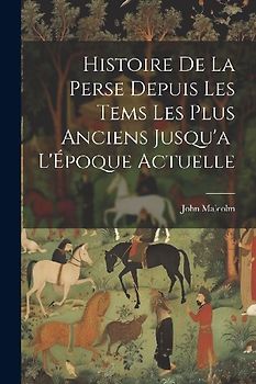 Histoire de la Perse Depuis les Tems les Plus Anciens Jusqu'a L'Époque Actuelle