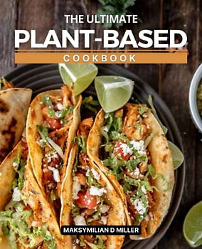 The Ultimate Plant-Based Cookbook: Vegan, Gluten-Free, Oil-Free Recipes for Lifelong Health to Enjoy Your New Healthy Lifestyle With Taste, Help You Build Healty Eating Habist
