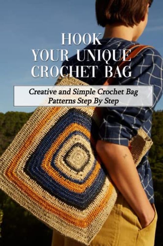 Hook Your Unique Crochet Bag: Creative and Simple Crochet Bag Patterns Step By Step