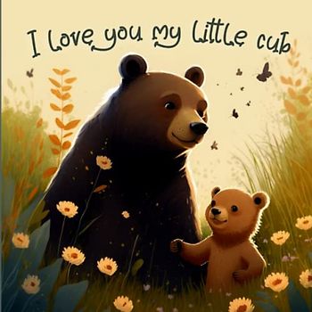 I Love You My Little Cub: A Valentine's Day Picture Book For Preschoolers & Toddlers Ages 2-6