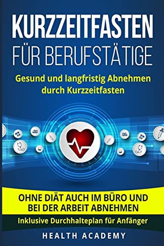 Kurzzeitfasten für Berufstätige: Gesund und langfristig Abnehmen durch Kurzzeitfasten. Ohne Diät auch im Büro und bei der Arbeit abnehmen. Inklusive Durchhalteplan für Anfänger.