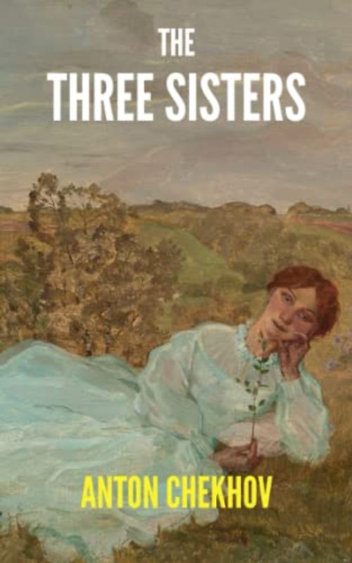 The Three Sisters: A 1901 Anton Chekhov's Classic Play (Annotated)