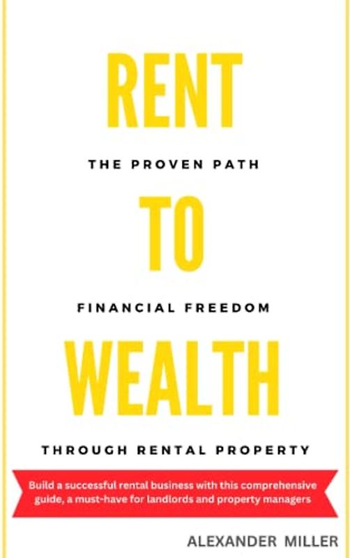 RENT TO WEALTH: The Proven Path to Financial Freedom through Rental Property (Real Estate Investing)