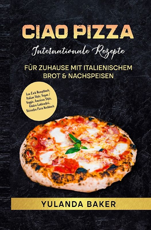 Ciao Pizza Internationale Rezepte für Zuhause mit italienischem Brot &amp; Nachspeisen