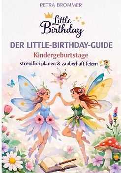 Der Little-Birthday-Guide: Kindergeburtstage stressfrei planen & zauberhaft feiern