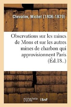 Observations Sur Les Mines de Mons Et Sur Les Autres Mines de Charbon Qui Approvisionnent Paris