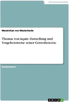 Thomas von Aquin. Darstellung und Vorgehensweise seiner Gottesbeweise