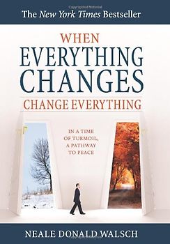 When Everything Changes, Change Everything: In a Time of Turmoil, a Pathway to Peace - Neale Donald Walsch