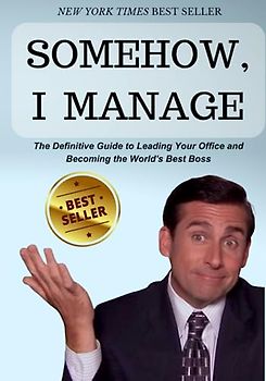 Somehow, I Manage: A book of motivational quotes and advice from Michael Scott of The Office: The Definitive Guide to Leading Your Office and Becoming the World's Best Boss