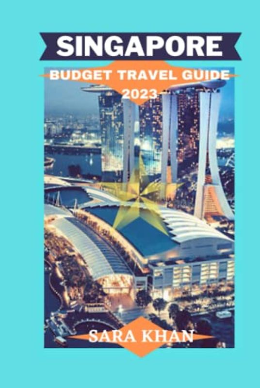 SINGAPORE BUDGET TRAVEL GUIDE 2023: "Maximizing Your Adventure: A Comprehensive Guide to Budget Travel in Singapore" (SARA KHAN TRAVEL GUIDE BOOKS, Band 4)