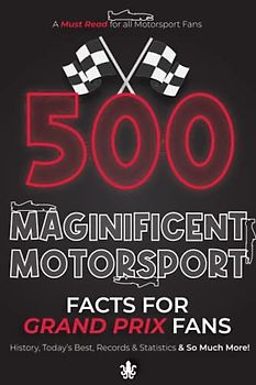 500 Magnificent Motorsport Facts for Grand Prix Fans: History, Today's Best, Records & Statistics & So Much More!
