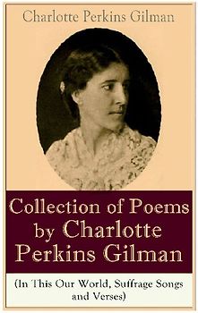 A Collection of Poems by Charlotte Perkins Gilman (In This Our World, Suffrage Songs and Verses)