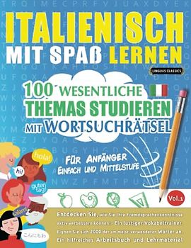 ITALIENISCH MIT SPAß LERNEN - FÜR ANFÄNGER: EINFACH UND MITTELSTUFE – 100 WESENTLICHE THEMAS STUDIEREN MIT WORTSUCHRÄTSEL - VOL.1: Entdecken Sie, wie ... aktiv verbessern können!
