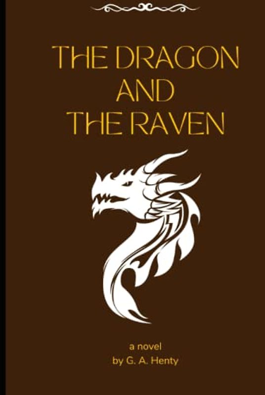 The Dragon and the Raven: by G. A. Henty