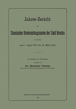 Jahres-Bericht des Chemischen Untersuchungsamtes der Stadt Breslau für die Zeit vom 1. April 1897 bis 31. März 1898