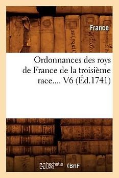 Ordonnances Des Roys de France de la Troisième Race. Volume 6 (Éd.1741)