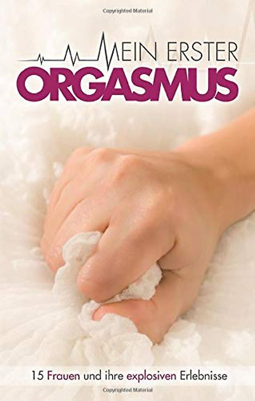 Mein erster Orgasmus: 15 Frauen und ihr explosiven Erlebnisse: 15 explosive Kurzgeschichten