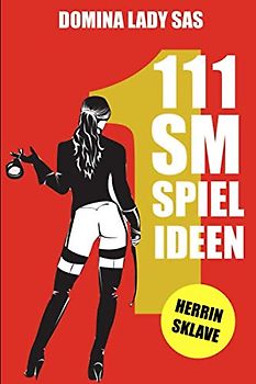 111 SM Spielideen: Herrin – Sklave. Frische Inspirationen und Ideen für Deine nächste BDSM-Session.