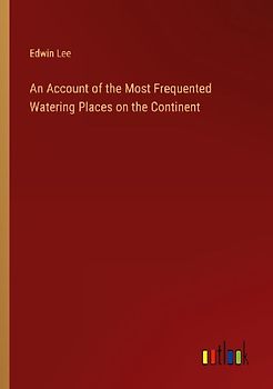 An Account of the Most Frequented Watering Places on the Continent