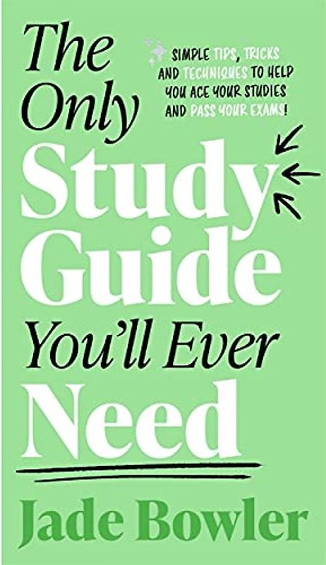 The Only Study Guide You'll Ever Need: Simple tips, tricks and techniques to help you ace your studies and pass your exams!
