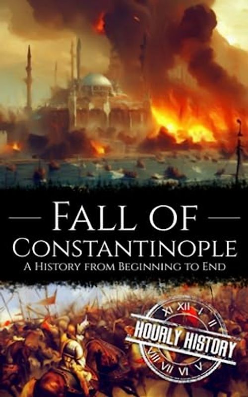 Fall of Constantinople: A History from Beginning to End