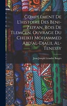 Complément De L'histoire Des Beni-Zeiyan, Rois De Tlemcen, Ouvrage Du Cheikh Mohammed Abd'al-Djalil Al-Tenessy