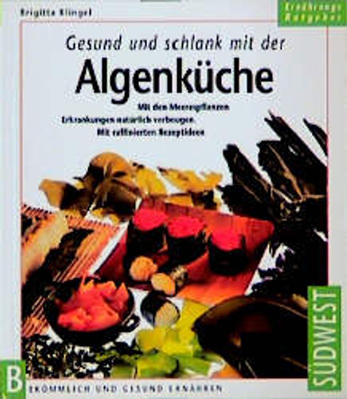 Gesund und schlank mit der Algenküche. Mit den Meerespflanzen Erkrankungen natürlich vorbeugen. Mit einfachen und schmackhaften Rezepten